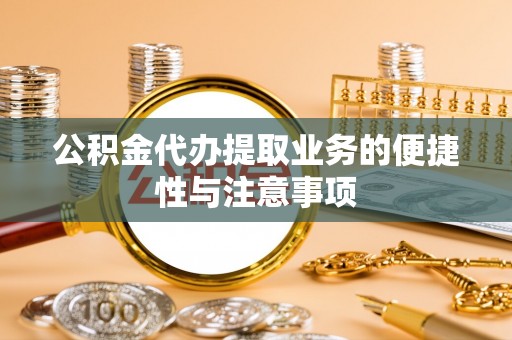 襄汾公积金代办提取业务的便捷性与注意事项