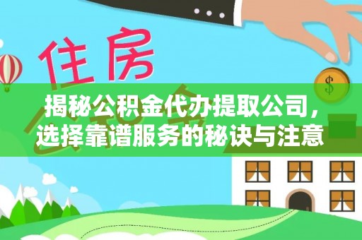 襄汾揭秘公积金代办提取公司，选择靠谱服务的秘诀与注意事项