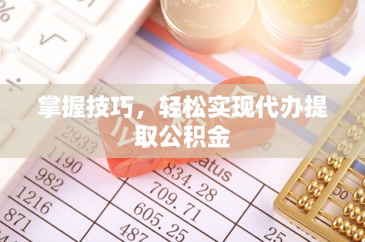 襄汾掌握技巧，轻松实现代办提取公积金