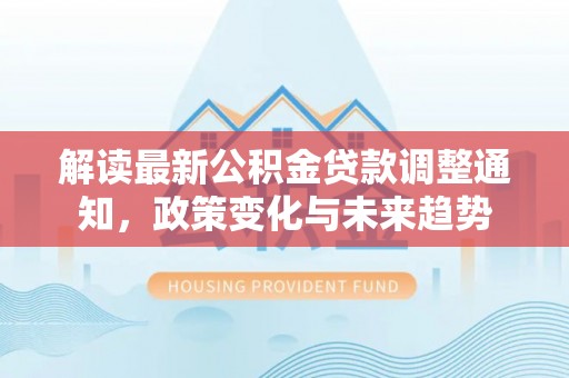 襄汾解读最新公积金贷款调整通知，政策变化与未来趋势