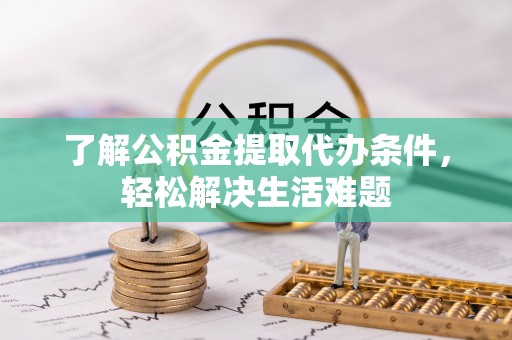 襄汾了解公积金提取代办条件，轻松解决生活难题