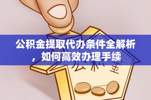 襄汾公积金提取代办条件全解析，如何高效办理手续
