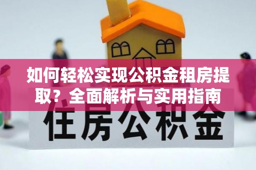 襄汾如何轻松实现公积金租房提取？全面解析与实用指南