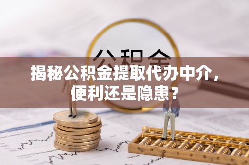 襄汾揭秘公积金提取代办中介，便利还是隐患？