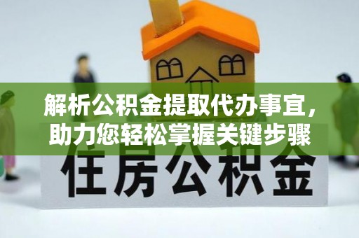 襄汾解析公积金提取代办事宜，助力您轻松掌握关键步骤