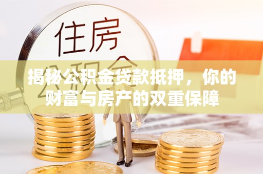 襄汾揭秘公积金贷款抵押，你的财富与房产的双重保障