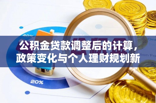 襄汾公积金贷款调整后的计算，政策变化与个人理财规划新方向