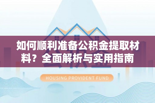 襄汾如何顺利准备公积金提取材料？全面解析与实用指南
