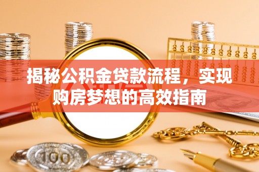 襄汾揭秘公积金贷款流程，实现购房梦想的高效指南