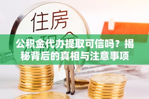 襄汾公积金代办提取可信吗？揭秘背后的真相与注意事项