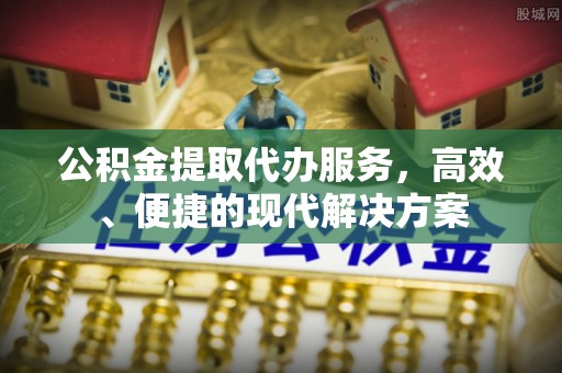 襄汾公积金提取代办服务，高效、便捷的现代解决方案