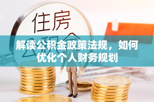 襄汾解读公积金政策法规，如何优化个人财务规划
