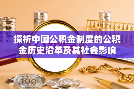 襄汾探析中国公积金制度的公积金历史沿革及其社会影响