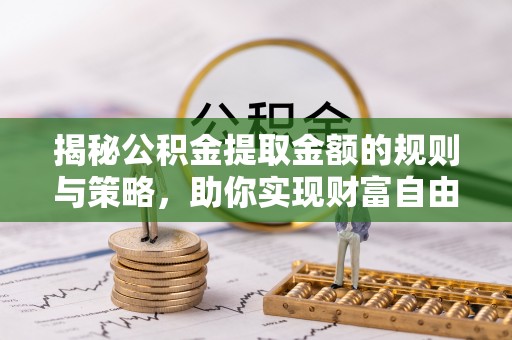 襄汾揭秘公积金提取金额的规则与策略，助你实现财富自由