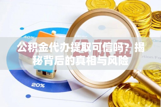 襄汾公积金代办提取可信吗？揭秘背后的真相与风险