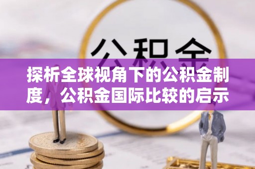 襄汾探析全球视角下的公积金制度，公积金国际比较的启示与借鉴