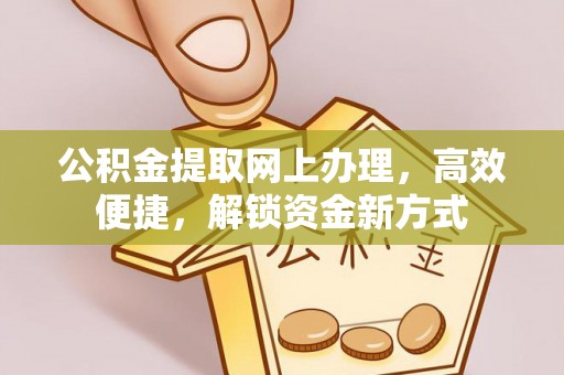 襄汾公积金提取网上办理，高效便捷，解锁资金新方式