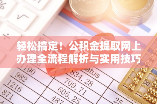 襄汾轻松搞定！公积金提取网上办理全流程解析与实用技巧