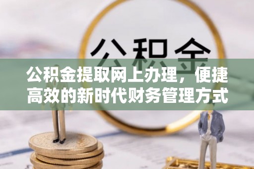 襄汾公积金提取网上办理，便捷高效的新时代财务管理方式