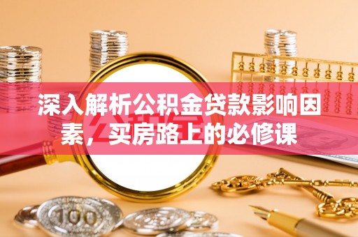 襄汾深入解析公积金贷款影响因素，买房路上的必修课