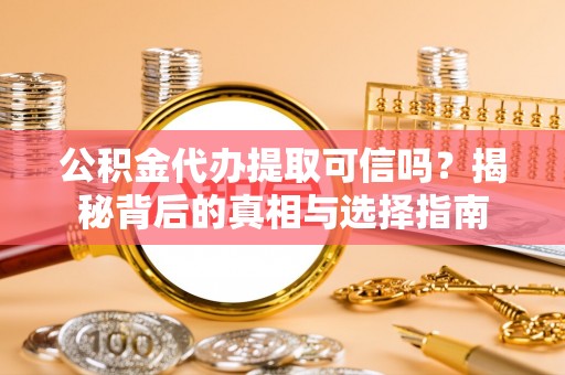 襄汾公积金代办提取可信吗？揭秘背后的真相与选择指南
