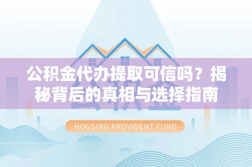 襄汾公积金代办提取可信吗？揭秘背后的真相与选择指南
