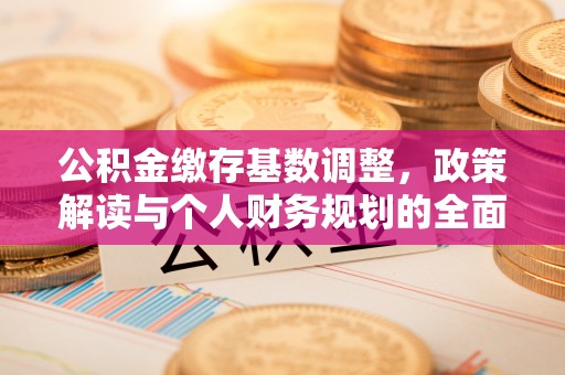 襄汾公积金缴存基数调整，政策解读与个人财务规划的全面分析