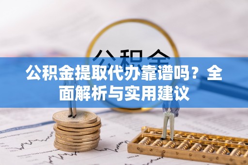 襄汾公积金提取代办靠谱吗？全面解析与实用建议