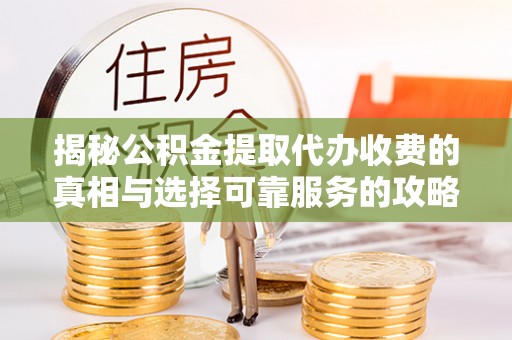 襄汾揭秘公积金提取代办收费的真相与选择可靠服务的攻略