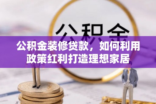 襄汾公积金装修贷款，如何利用政策红利打造理想家居