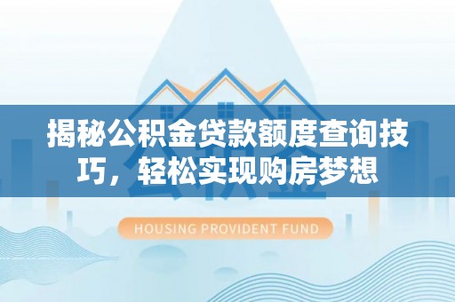 襄汾揭秘公积金贷款额度查询技巧，轻松实现购房梦想