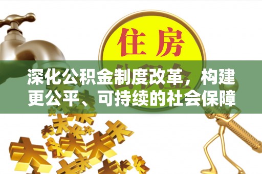 襄汾深化公积金制度改革，构建更公平、可持续的社会保障体系