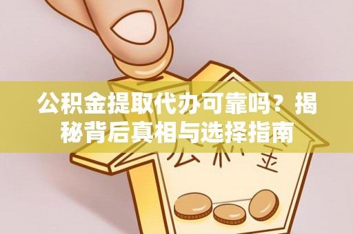 襄汾公积金提取代办可靠吗？揭秘背后真相与选择指南