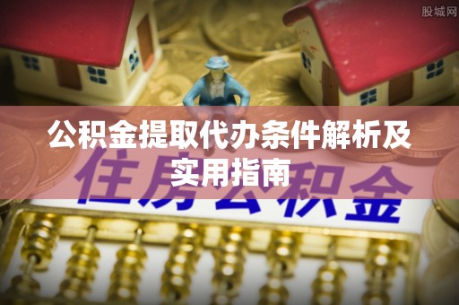 襄汾公积金提取代办条件解析及实用指南