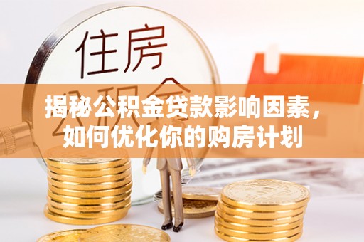 襄汾揭秘公积金贷款影响因素，如何优化你的购房计划