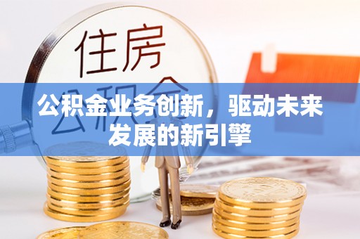 襄汾公积金业务创新，驱动未来发展的新引擎