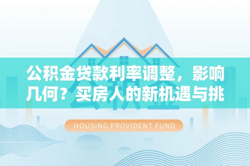 襄汾公积金贷款利率调整，影响几何？买房人的新机遇与挑战