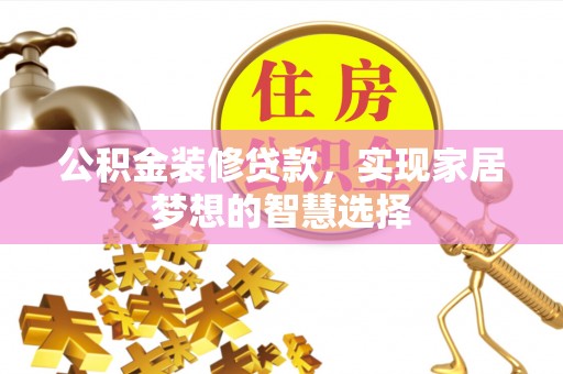 襄汾公积金装修贷款，实现家居梦想的智慧选择
