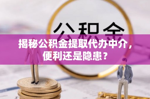 襄汾揭秘公积金提取代办中介，便利还是隐患？