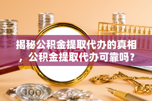 襄汾揭秘公积金提取代办的真相，公积金提取代办可靠吗？