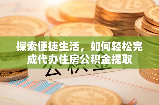 襄汾探索便捷生活，如何轻松完成代办住房公积金提取