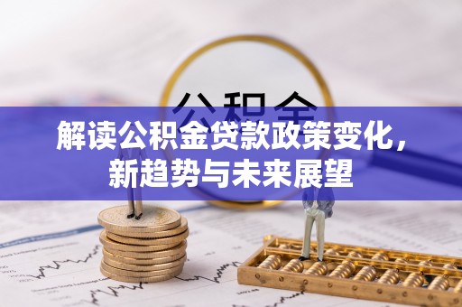 襄汾解读公积金贷款政策变化，新趋势与未来展望