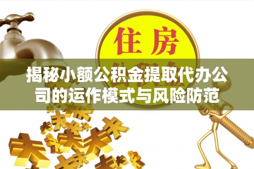 襄汾揭秘小额公积金提取代办公司的运作模式与风险防范