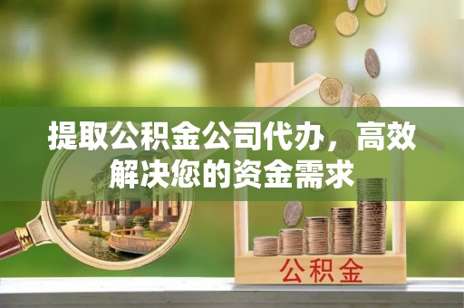 襄汾提取公积金公司代办，高效解决您的资金需求