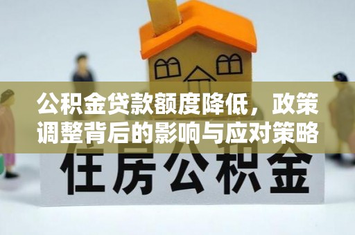 襄汾公积金贷款额度降低，政策调整背后的影响与应对策略