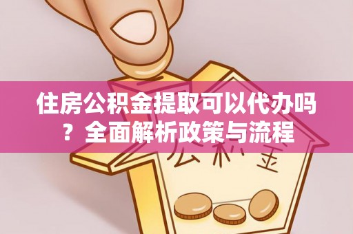 襄汾住房公积金提取可以代办吗？全面解析政策与流程