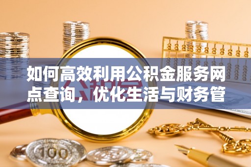 襄汾如何高效利用公积金服务网点查询，优化生活与财务管理