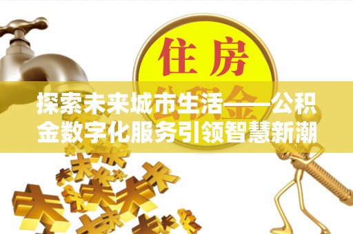 襄汾探索未来城市生活——公积金数字化服务引领智慧新潮流
