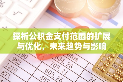 襄汾探析公积金支付范围的扩展与优化，未来趋势与影响