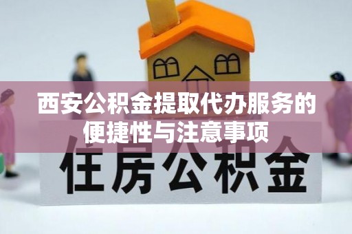 襄汾西安公积金提取代办服务的便捷性与注意事项